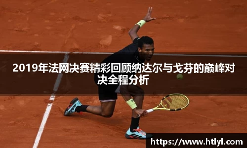 2019年法网决赛精彩回顾纳达尔与戈芬的巅峰对决全程分析