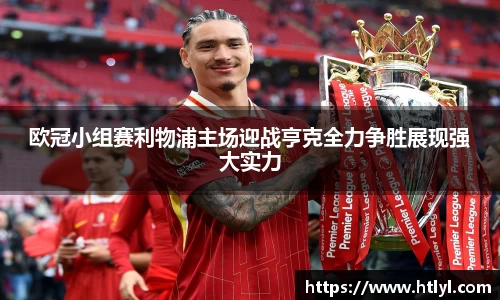 欧冠小组赛利物浦主场迎战亨克全力争胜展现强大实力