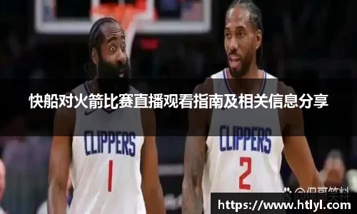 快船对火箭比赛直播观看指南及相关信息分享