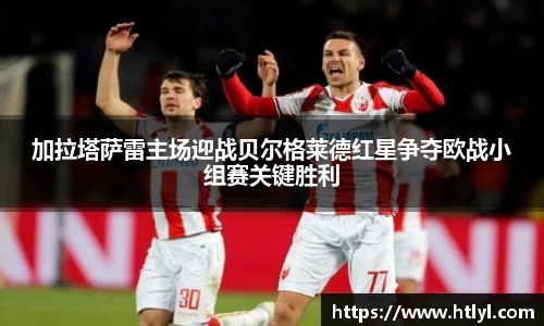 加拉塔萨雷主场迎战贝尔格莱德红星争夺欧战小组赛关键胜利