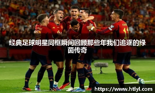 经典足球明星同框瞬间回顾那些年我们追逐的绿茵传奇