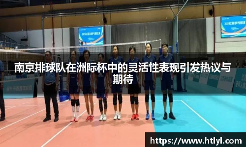南京排球队在洲际杯中的灵活性表现引发热议与期待