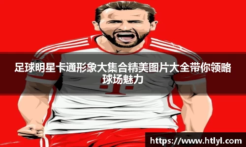 足球明星卡通形象大集合精美图片大全带你领略球场魅力