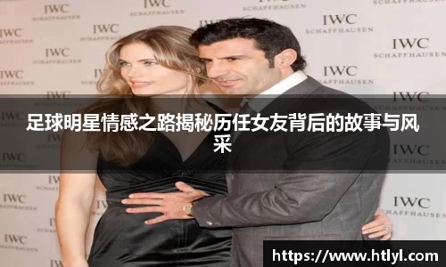 足球明星情感之路揭秘历任女友背后的故事与风采