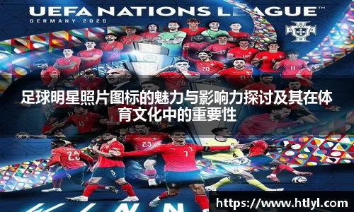 足球明星照片图标的魅力与影响力探讨及其在体育文化中的重要性